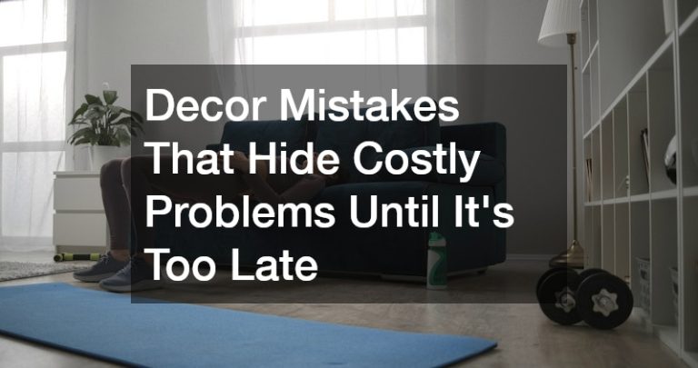 Decor Mistakes That Hide Costly Problems Until It's Too Late